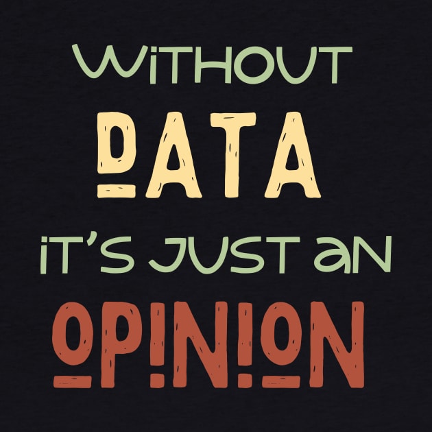 Without Data It's Just An Opinion by TeeCraftsGirl